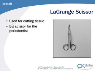 LaGrange Scissor 
Scissors 
• 
Used for cutting tissue 
• 
Big scissor for the periodontist  
