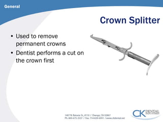 Crown Splitter 
• 
Used to remove permanent crowns 
• 
Dentist performs a cut on the crown first 
General  