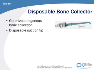 Disposable Bone Collector 
• 
Optimize autogenous bone collection 
• 
Disposable suction tip 
Implant  