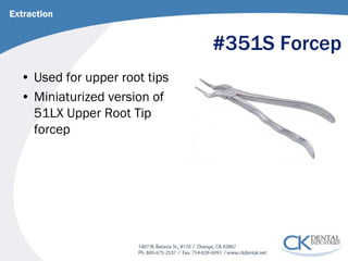 #351S Forcep 
• 
Used for upper root tips 
• 
Miniaturized version of 51LX Upper Root Tip forcep 
Extraction  