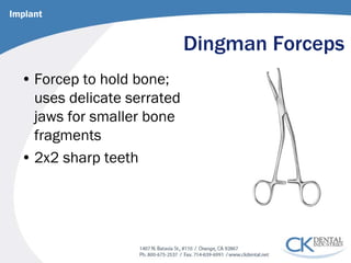 Dingman Forceps 
• 
Forcep to hold bone; uses delicate serrated jaws for smaller bone fragments 
• 
2x2 sharp teeth 
Implant  