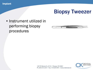 Biopsy Tweezer 
• 
Instrument utilized in performing biopsy procedures 
Implant  