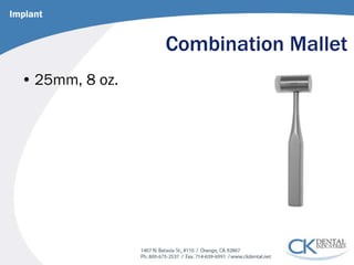 Combination Mallet 
• 
25mm, 8 oz. 
Implant  