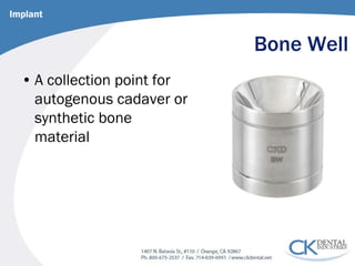 Bone Well 
• 
A collection point for autogenous cadaver or synthetic bone material 
Implant  