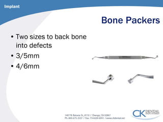 Bone Packers 
• 
Two sizes to back bone into defects 
• 
3/5mm 
• 
4/6mm 
Implant  