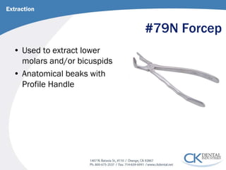 #79N Forcep 
• 
Used to extract lower molars and/or bicuspids 
• 
Anatomical beaks with Profile Handle 
Extraction  