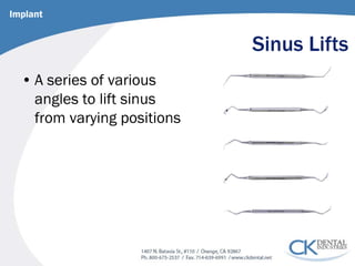Sinus Lifts 
• 
A series of various angles to lift sinus from varying positions 
Implant  