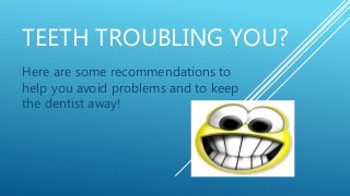 TEETH TROUBLING YOU?
Here are some recommendations to
help you avoid problems and to keep
the dentist away!
 