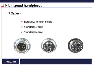  High speed handpieces
2017/2018
 Types:-
 Borden 2-hole or 3-hole
 Standard 4-hole
 Standard 6-hole
 