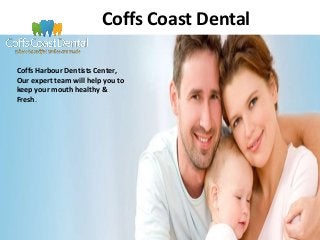 Coffs Coast Dental 
Coffs Harbour Dentists Center, 
Our expert team will help you to 
keep your mouth healthy & 
Fresh. 
 
