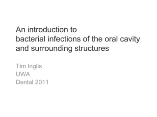 An introduction to
bacterial infections of the oral cavity
and surrounding structures

Tim Inglis
UWA
Dental 2011
 