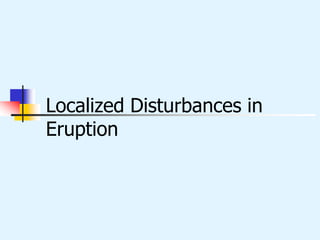 Localized Disturbances in
Eruption
 