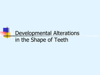 Developmental Alterations
in the Shape of Teeth
 