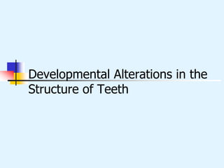 Developmental Alterations in the
Structure of Teeth
 