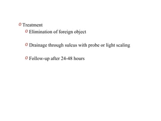 O Treatment
O Elimination of foreign object
O Drainage through sulcus with probe or light scaling
O Follow-up after 24-48 hours
 