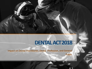 DENTALACT2018
Impact on Dental Practitioner, Dental Profession, and General
Public
 
