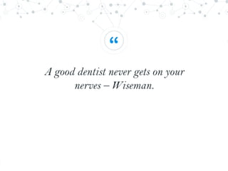 “
A good dentist never gets on your
nerves – Wiseman.
 