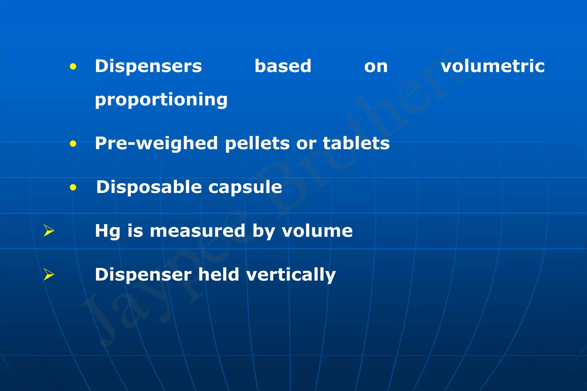 • Dispensers based on volumetric
proportioning
• Pre-weighed pellets or tablets
• Disposable capsule
 Hg is measured by volume
 Dispenser held vertically
 