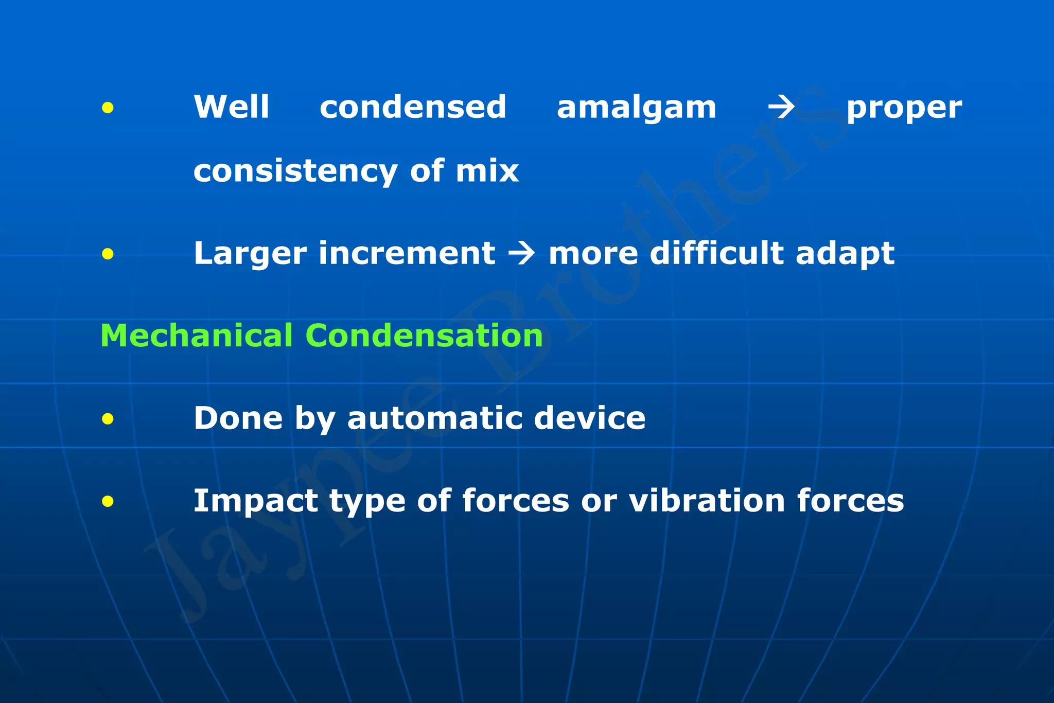 • Well condensed amalgam  proper
consistency of mix
• Larger increment  more difficult adapt
Mechanical Condensation
• Done by automatic device
• Impact type of forces or vibration forces
 