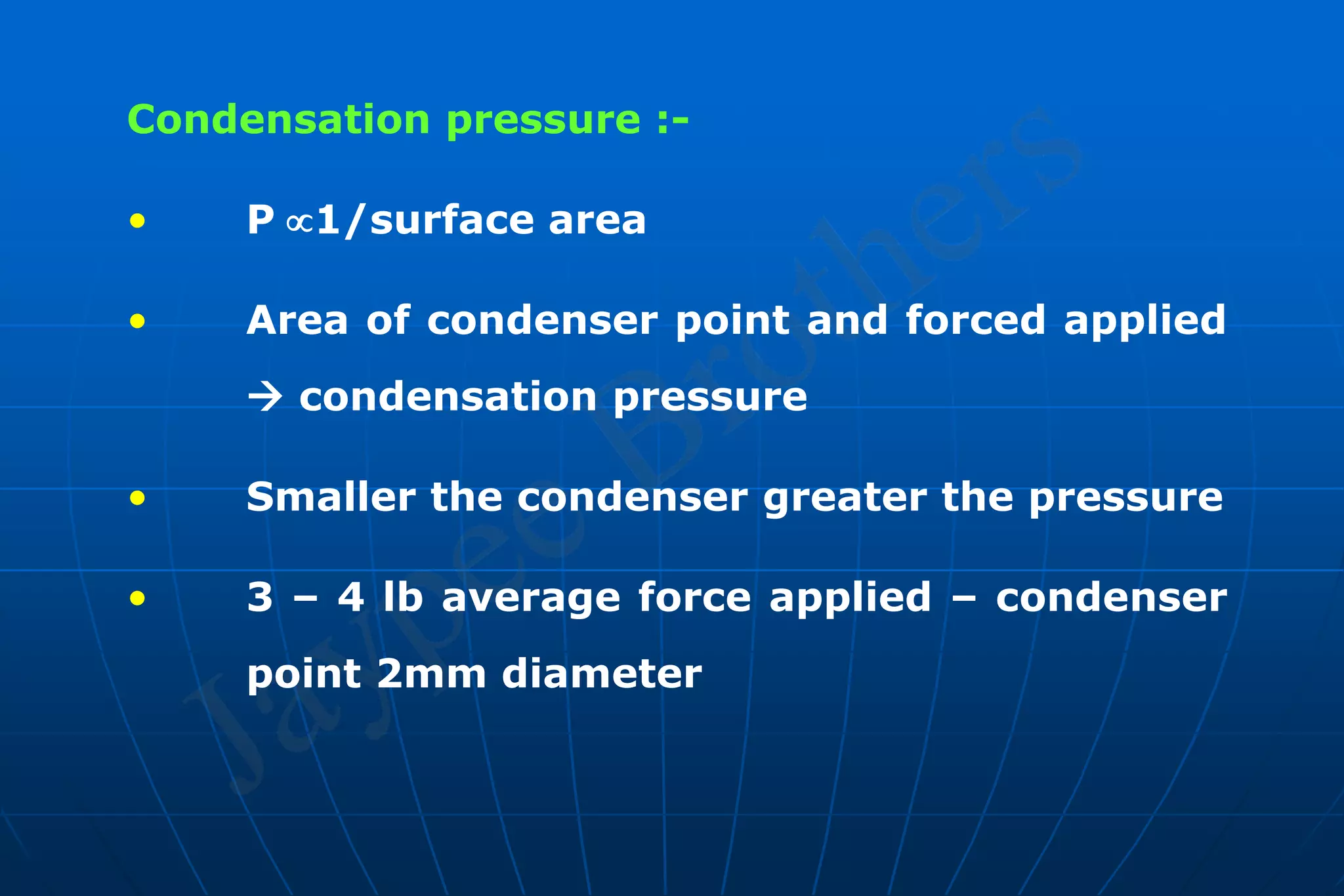 Condensation pressure :-
• P1/surface area
• Area of condenser point and forced applied
 condensation pressure
• Smaller the condenser greater the pressure
• 3 – 4 lb average force applied – condenser
point 2mm diameter
 