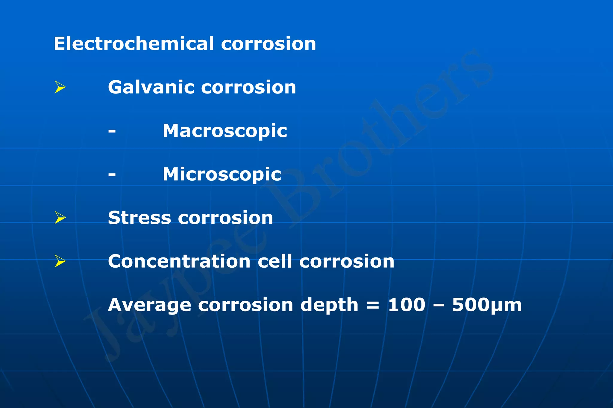 Electrochemical corrosion
 Galvanic corrosion
- Macroscopic
- Microscopic
 Stress corrosion
 Concentration cell corrosion
Average corrosion depth = 100 – 500µm
 