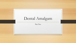 Dental Amalgam
Part Two
 