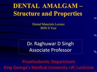 Dr. Raghuwar D Singh
Associate Professor
Prosthodontic Department
King George’s Medical University UP, Lucknow
Dental Materials Lecture
BDS II Year
 