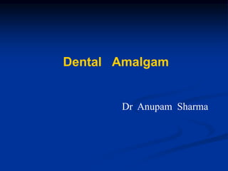 Dental Amalgam
Dr Anupam Sharma
 