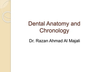 Dental Anatomy and
Chronology
Dr. Razan Ahmad Al Majali
 