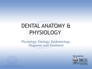 DENTAL ANATOMY &
PHYSIOLOGY
Physiology, Etiology, Epidemiology,
Diagnosis, and Treatment
Reviewed by:
 