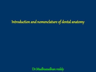 Introduction andnomenclature of dental anatomy
Dr.Madhusudhan reddy
 