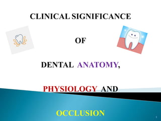 CLINICAL SIGNIFICANCE
OF
DENTAL ANATOMY,
PHYSIOLOGY AND
OCCLUSION 1
 