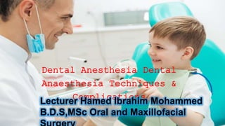 Dental Anesthesia Dental
Anaesthesia Techniques &
Complications
Lecturer Hamed lbrahim Mohammed
B.D.S,MSc Oral and Maxillofacial
 
