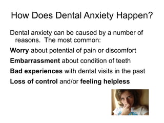 Dental Anxiety vs. Dental Phobia Dental anxiety is an uneasy feeling or nervousness when visiting a dentist Dental phobia is an intense fear or even panic  