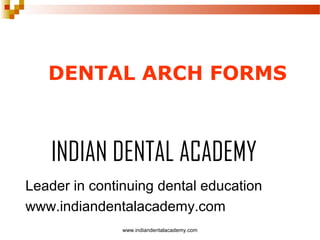 DENTAL ARCH FORMS

INDIAN DENTAL ACADEMY
Leader in continuing dental education
www.indiandentalacademy.com
www.indiandentalacademy.com

 