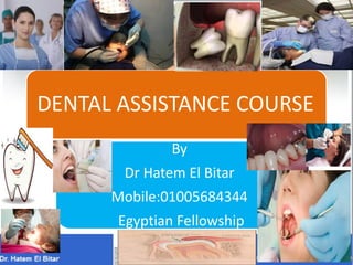 DENTAL ASSISTANCE COURSE
By
Dr Hatem El Bitar
Mobile:01005684344
Egyptian Fellowship
 