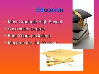 Education Must Graduate High School Associates Degree Four Years of College Much on the Job Training