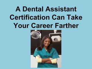 A Dental Assistant
Certification Can Take
Your Career Farther
 