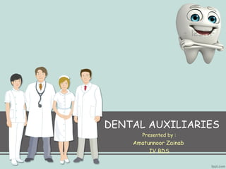 DENTAL AUXILIARIES 
Presented by : 
Amatunnoor Zainab 
IV BDS 
 