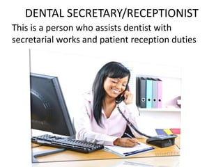 DENTAL SECRETARY/RECEPTIONIST
This is a person who assists dentist with
secretarial works and patient reception duties

 