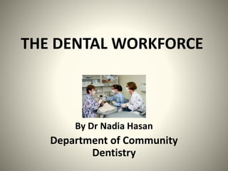 THE DENTAL WORKFORCE
By Dr Nadia Hasan
Department of Community
Dentistry
 