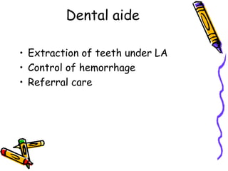 Dental aide
• Extraction of teeth under LA
• Control of hemorrhage
• Referral care
 