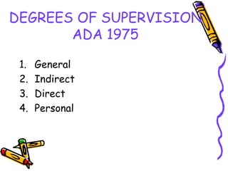 DEGREES OF SUPERVISION
ADA 1975
1. General
2. Indirect
3. Direct
4. Personal
 