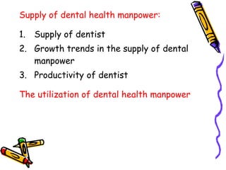 Supply of dental health manpower:
1. Supply of dentist
2. Growth trends in the supply of dental
manpower
3. Productivity of dentist
The utilization of dental health manpower
 