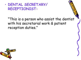 • DENTAL SECRETARY/
RECEPTIONIST:
“This is a person who assist the dentist
with his secretarial work & patient
reception duties.”
 