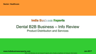 www.indiabusinessreports.com
Dental B2B Business – Info Review
Product Distribution and Services
Sector: Healthcare
Jan-2017
*IBR’s Info Reviews are not research reports, but a handy compilation of relevant information
 