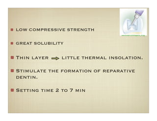 www.scudent.com/images/ca_oh.jpg
LOW COMPRESSIVE STRENGTH
GREAT SOLUBILITY
Thin layer little thermal insolation.
Stimulate the formation of reparative
dentin.
Setting time 2 to 7 min
 