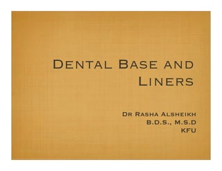 Dental Base and
Liners
Dr Rasha Alsheikh
B.D.S., M.S.D
KFU
 