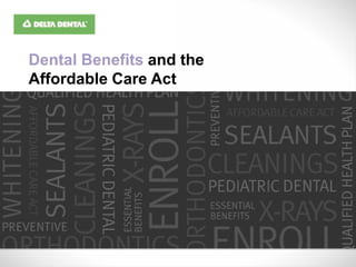 Dental Benefits and the
Affordable Care Act
 