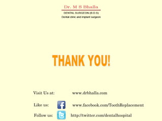 Visit Us at: www.drbhalla.com 
www.facebook.com/ToothReplacement 
http://twitter.com/dentalhospital 
Like us: 
Follow us: 
